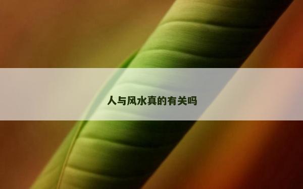 人與風水真的有關嗎 人與風水真的有關嗎