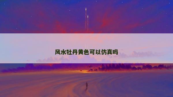 風(fēng)水牡丹黃色可以仿真嗎