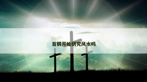 首鋼開始研究風水嗎