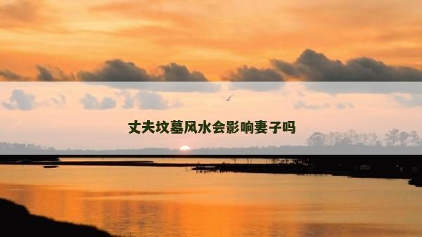 丈夫墳墓風水會影響妻子嗎