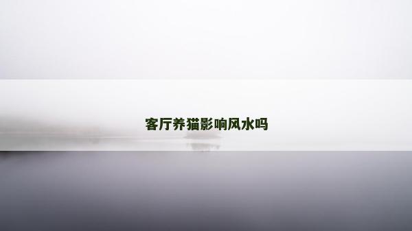客廳養(yǎng)貓影響風(fēng)水嗎