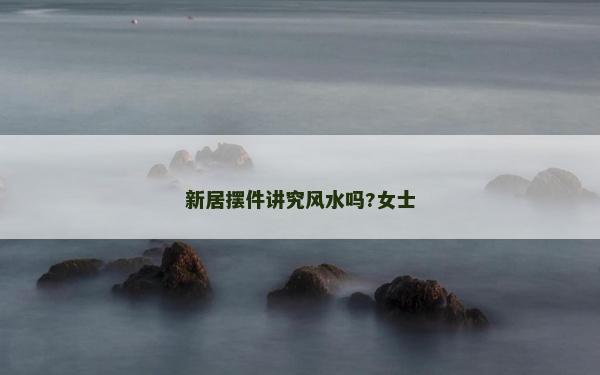 新居擺件講究風水嗎?女士