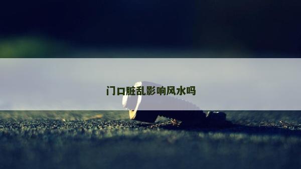 門口臟亂影響風水嗎