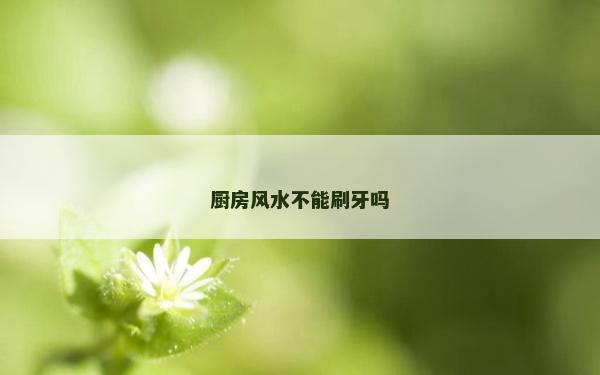 廚房風水不能刷牙嗎