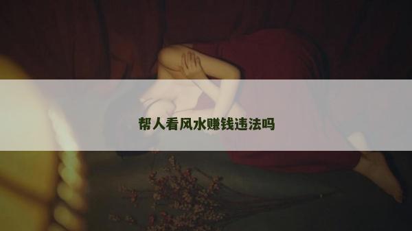 幫人看風(fēng)水賺錢違法嗎
