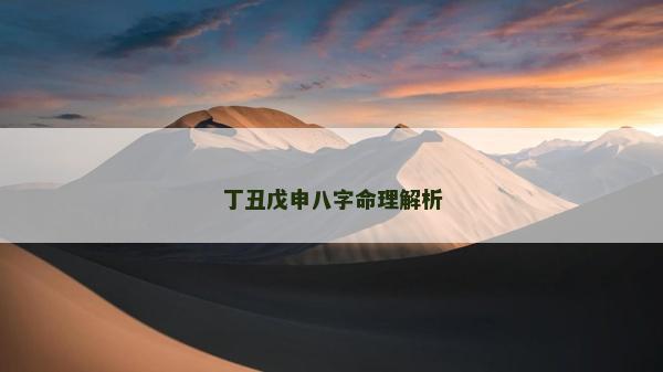 丁丑戊申八字命理解析 丁丑戊申八字命理解析