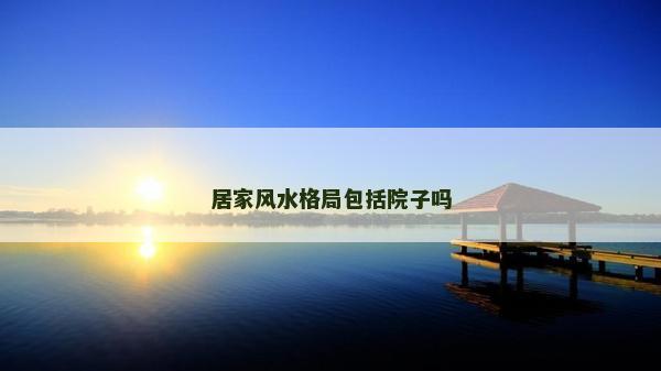 居家風水格局包括院子嗎