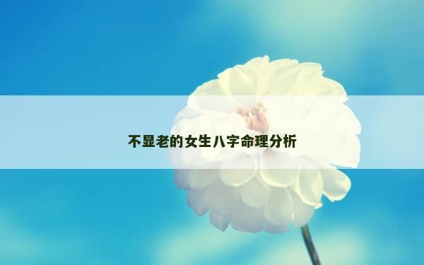 不顯老的女生八字命理分析