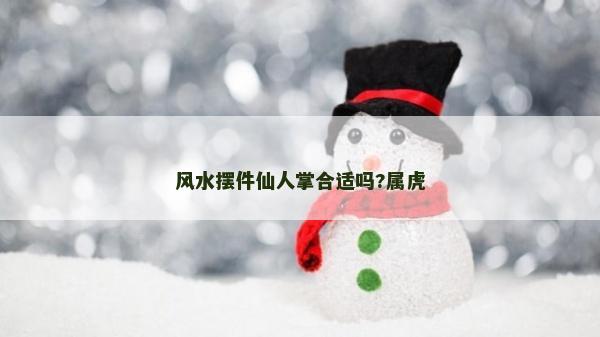 風水擺件仙人掌合適嗎?屬虎