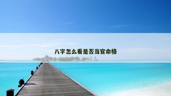 八字怎么看是否當(dāng)官命格