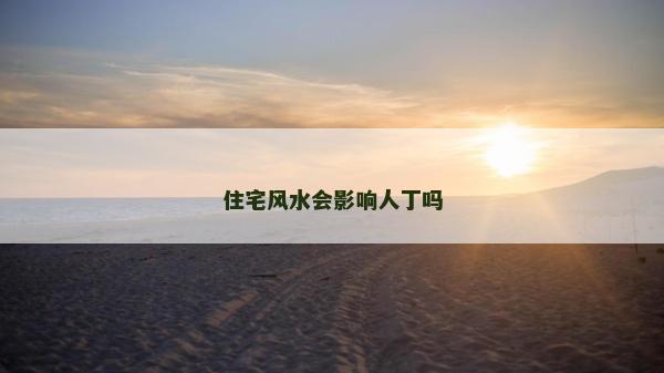 住宅風(fēng)水會影響人丁嗎