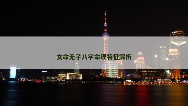 女命無子八字命理特征解析