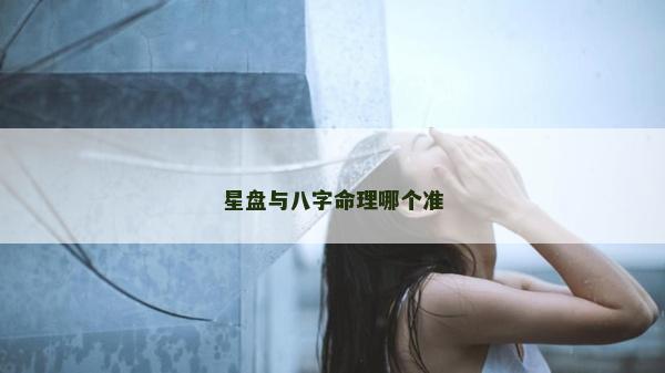 星盤與八字命理哪個準 星盤與八字命理哪個準