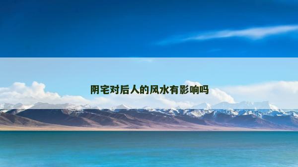 陰宅對后人的風水有影響嗎