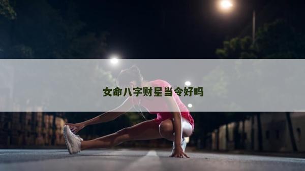 女命八字財星當令好嗎