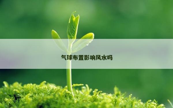 氣球布置影響風(fēng)水嗎