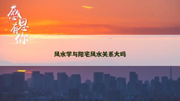 風水學與陽宅風水關系大嗎