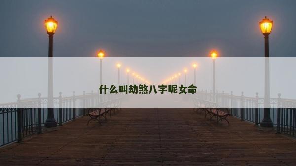 什么叫劫煞八字呢女命
