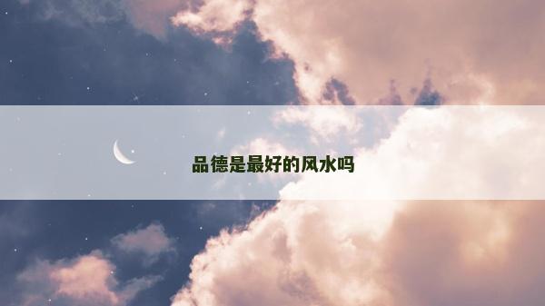 品德是最好的風水嗎 品德是最好的風水嗎