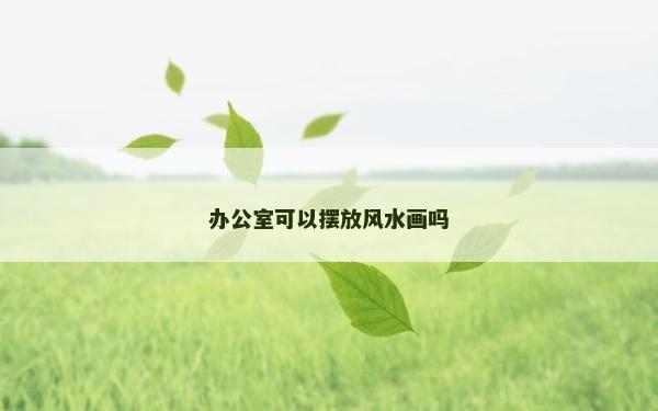 辦公室可以擺放風水畫嗎