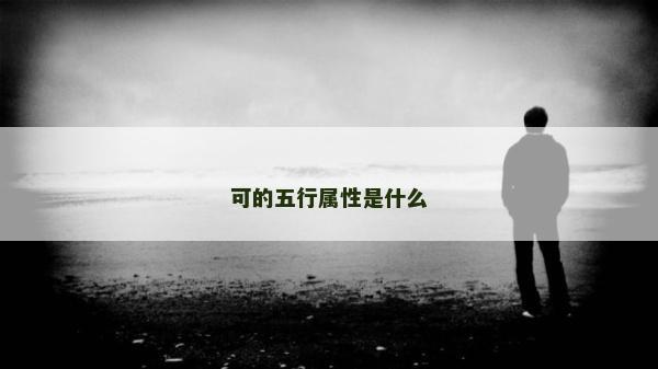 可的五行屬性是什么 可的五行屬性是什么