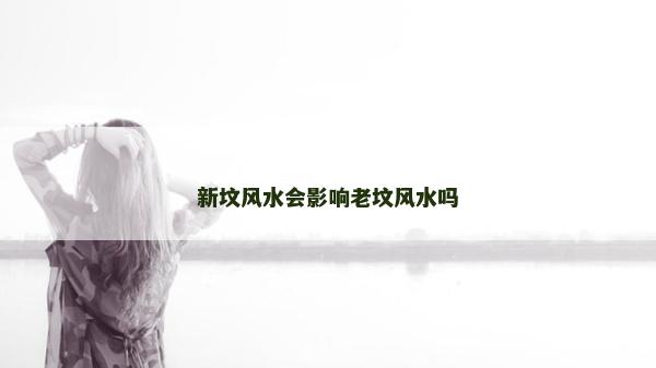 新墳風水會影響老墳風水嗎