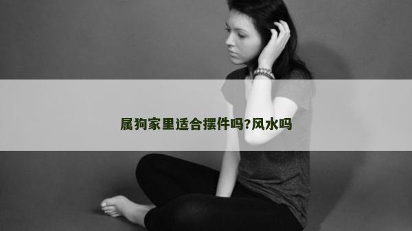 屬狗家里適合擺件嗎?風水嗎