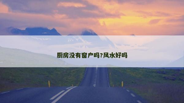 廚房沒有窗戶嗎?風(fēng)水好嗎
