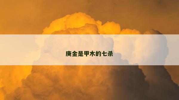 庚金是甲木的七殺
