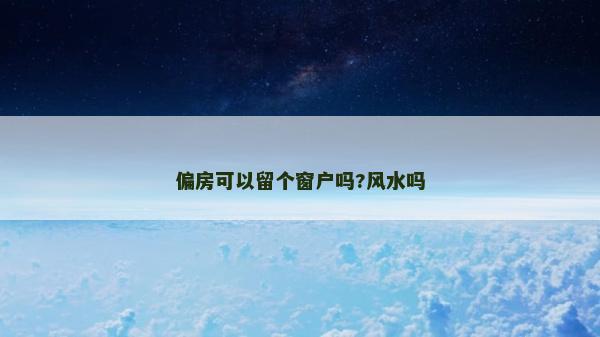 偏房可以留個窗戶嗎?風水嗎