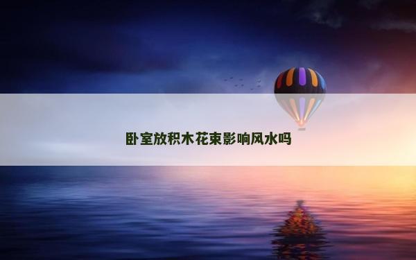臥室放積木花束影響風水嗎