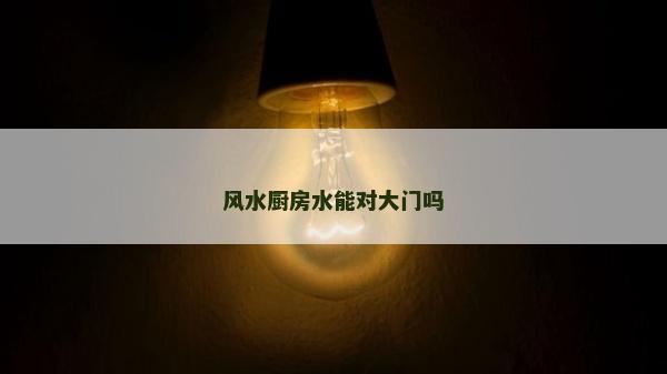 風(fēng)水廚房水能對(duì)大門嗎