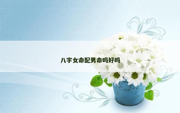 八字女命配男命嗎好嗎