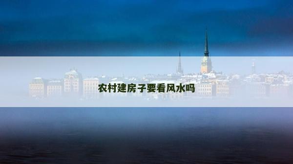 農(nóng)村建房子要看風水嗎