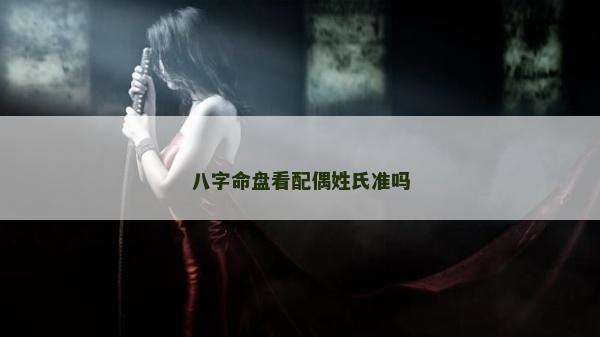 八字命盤看配偶姓氏準嗎 八字命盤看配偶姓氏準嗎