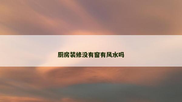 廚房裝修沒有窗有風水嗎