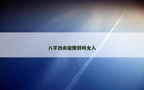 八字改命能做到嗎女人