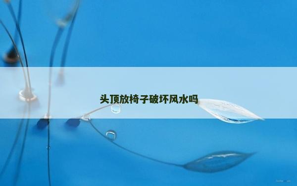 頭頂放椅子破壞風水嗎