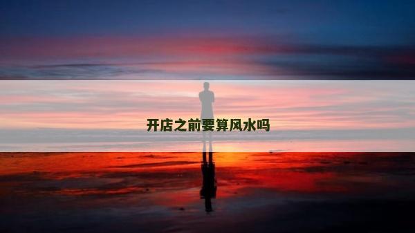 開(kāi)店之前要算風(fēng)水嗎