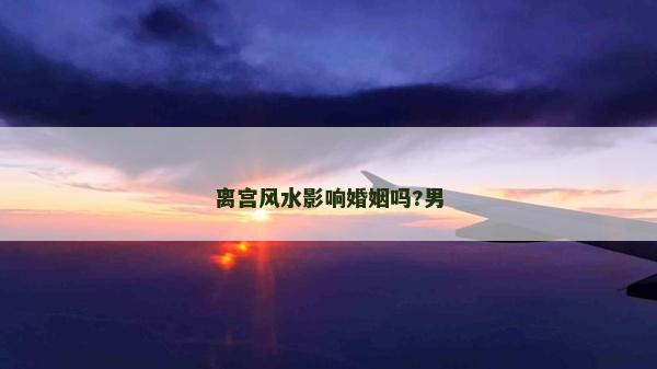 離宮風水影響婚姻嗎?男