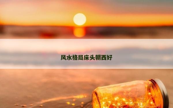 風水格局床頭朝西好 風水格局床頭朝西好