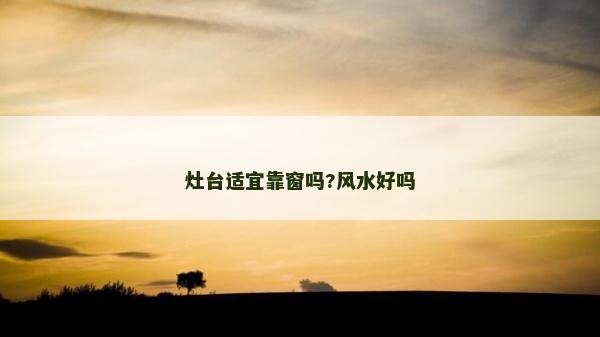 灶臺適宜靠窗嗎?風水好嗎