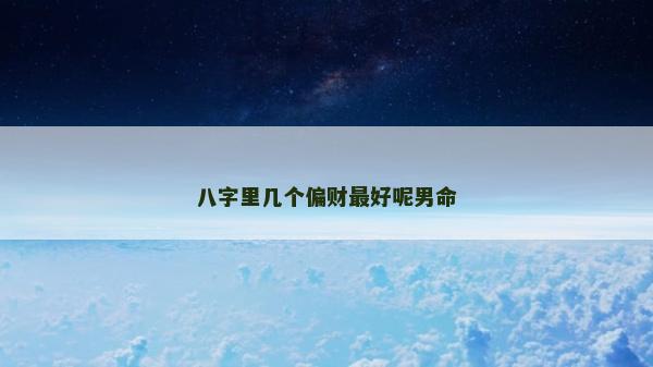 八字里幾個偏財最好呢男命