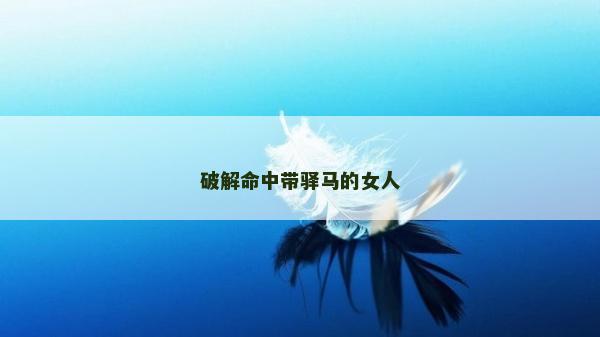 破解命中帶驛馬的女人 破解命中帶驛馬的女人
