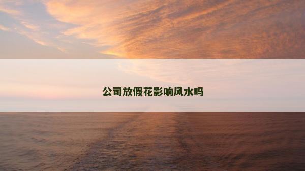 公司放假花影響風水嗎