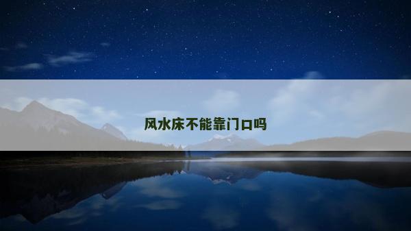 風(fēng)水床不能靠門口嗎