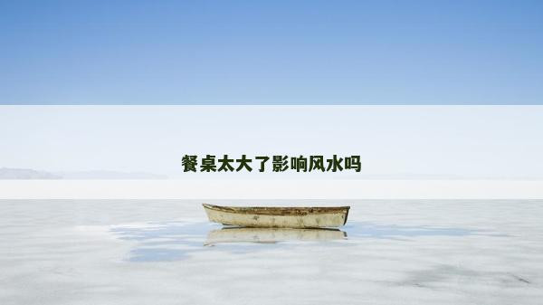 餐桌太大了影響風水嗎