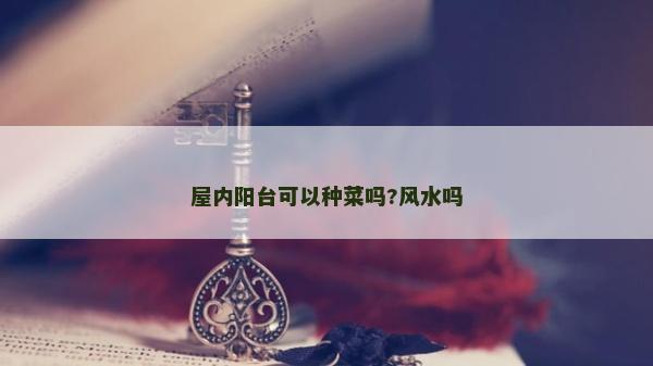 屋內陽臺可以種菜嗎?風水嗎