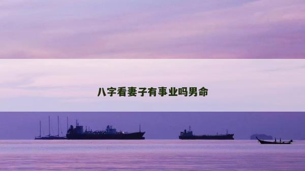 八字看妻子有事業(yè)嗎男命