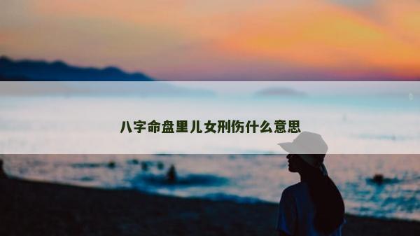 八字命盤里兒女刑傷什么意思